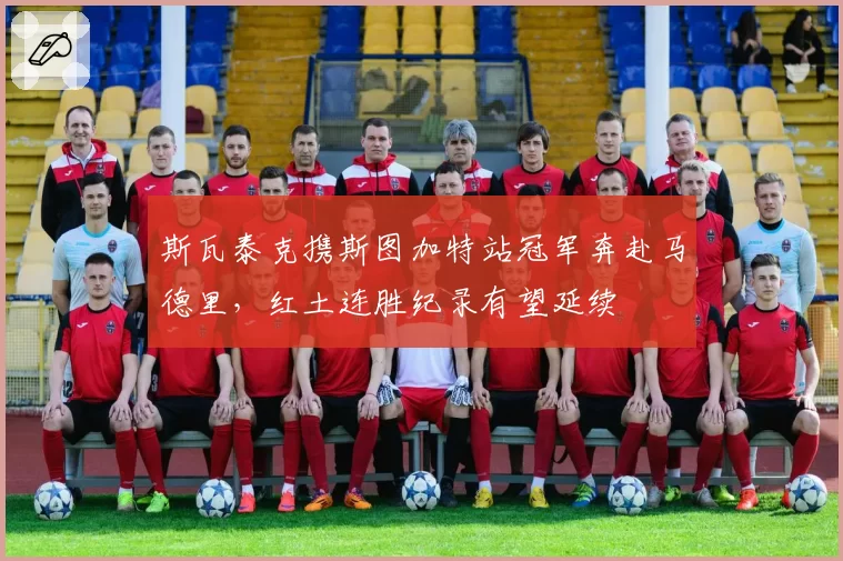 斯瓦泰克携斯图加特站冠军奔赴马德里，红土连胜纪录有望延续