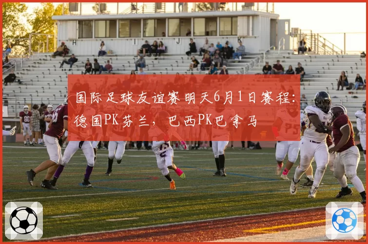 国际足球友谊赛明天6月1日赛程：德国PK芬兰，巴西PK巴拿马