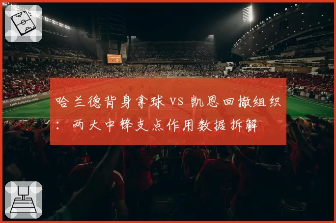 哈兰德背身拿球 vs 凯恩回撤组织：两大中锋支点作用数据拆解