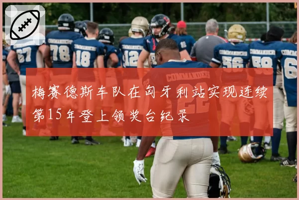 梅赛德斯车队在匈牙利站实现连续第15年登上领奖台纪录