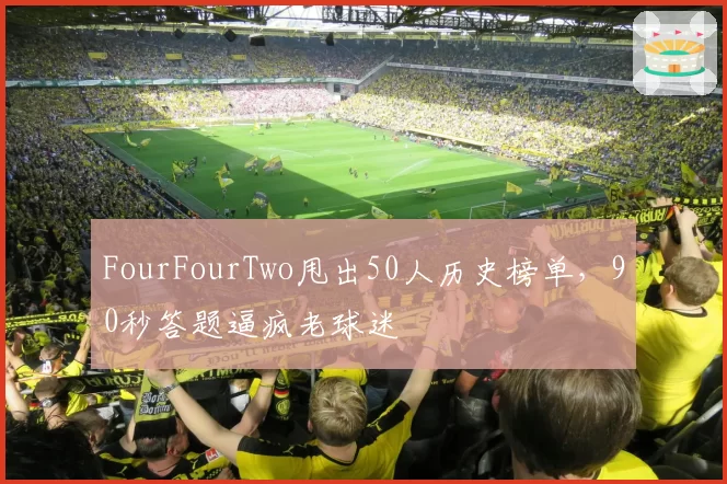 FourFourTwo甩出50人历史榜单，90秒答题逼疯老球迷