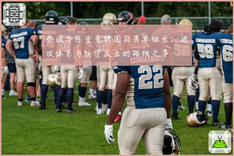 乔斌与陈金竞聘国羽男单组长：进攻体系与防守反击的路线之争