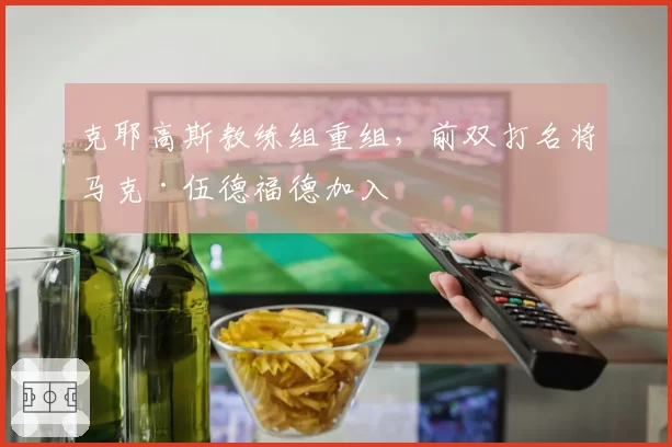 克耶高斯教练组重组，前双打名将马克·伍德福德加入