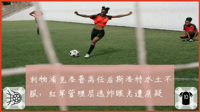 利物浦克洛普离任后斯洛特水土不服，红军管理层选帅眼光遭质疑