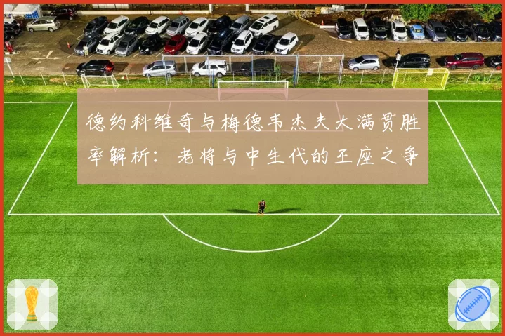 德约科维奇与梅德韦杰夫大满贯胜率解析：老将与中生代的王座之争