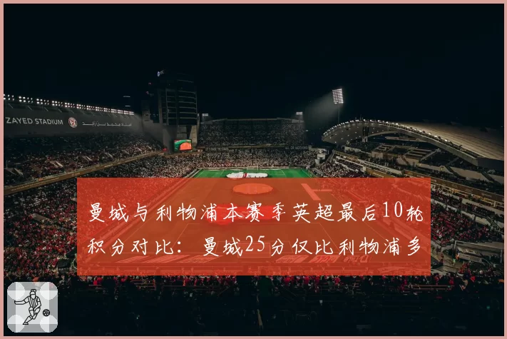曼城与利物浦本赛季英超最后10轮积分对比：曼城25分仅比利物浦多1分，净胜球优势成关键