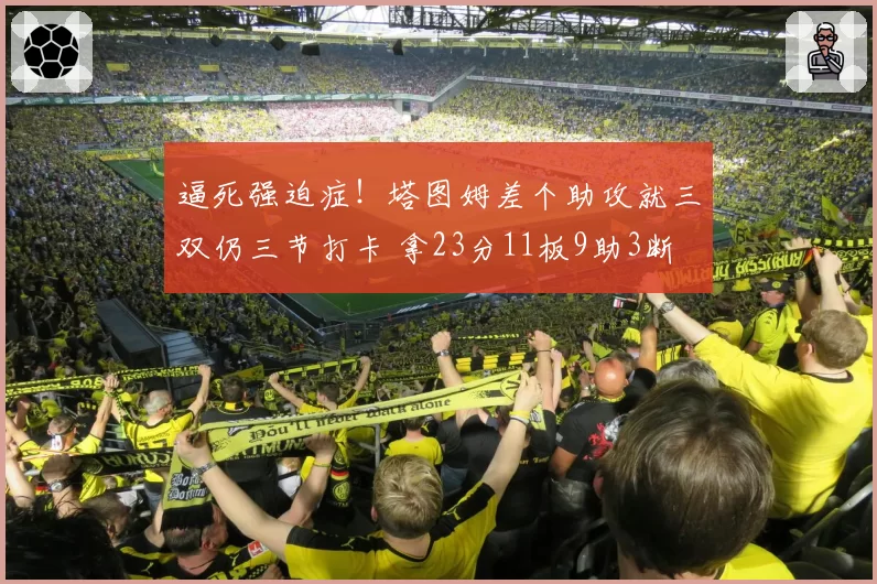逼死强迫症！塔图姆差个助攻就三双仍三节打卡 拿23分11板9助3断