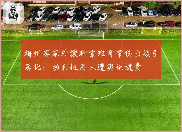 梅州客家外援科索维奇带伤出战引恶化，功利性用人遭舆论谴责