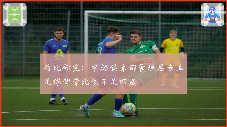 对比研究：中超俱乐部管理层专业足球背景比例不足四成