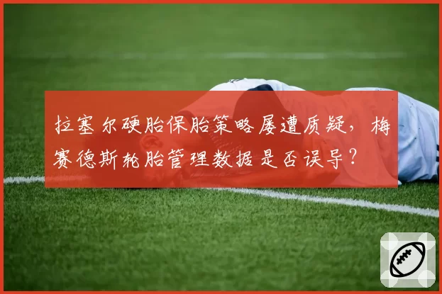 拉塞尔硬胎保胎策略屡遭质疑，梅赛德斯轮胎管理数据是否误导？