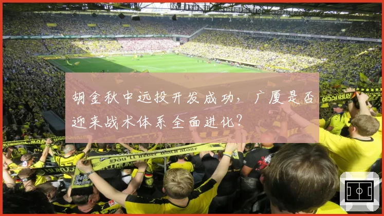 胡金秋中远投开发成功，广厦是否迎来战术体系全面进化？