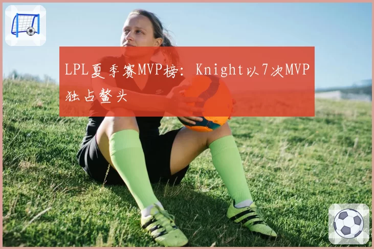 LPL夏季赛MVP榜：Knight以7次MVP独占鳌头