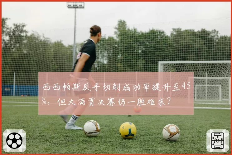 西西帕斯反手切削成功率提升至45%，但大满贯决赛仍一胜难求？
