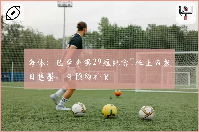 每体：巴萨夺第29冠纪念T恤上市数日售罄，可预约补货