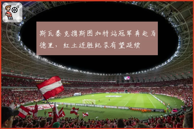 斯瓦泰克携斯图加特站冠军奔赴马德里，红土连胜纪录有望延续